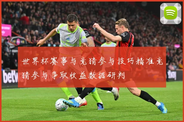 世界杯赛事与竞猜参与技巧精准竞猜参与争取收益数据研判