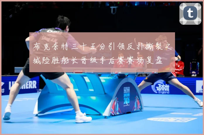 布克奈特三十五分引领反扑撕裂之城险胜船长晋级季后赛赛场复盘