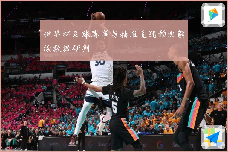 世界杯足球赛事与精准竞猜预测解读数据研判