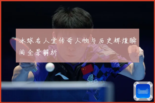 冰球名人堂传奇人物与历史辉煌瞬间全景解析