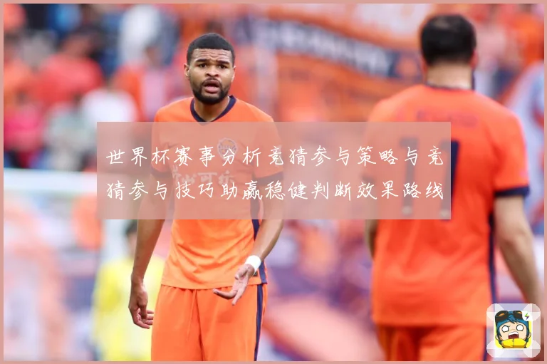 世界杯赛事分析竞猜参与策略与竞猜参与技巧助赢稳健判断效果路线数据研判