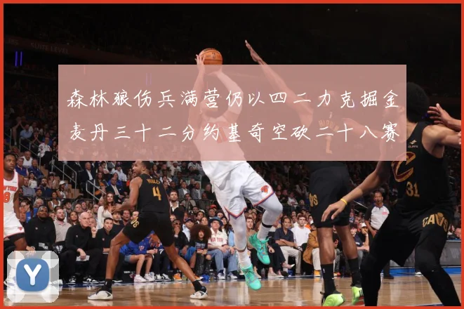 森林狼伤兵满营仍以四二力克掘金麦丹三十二分约基奇空砍二十八赛场复盘