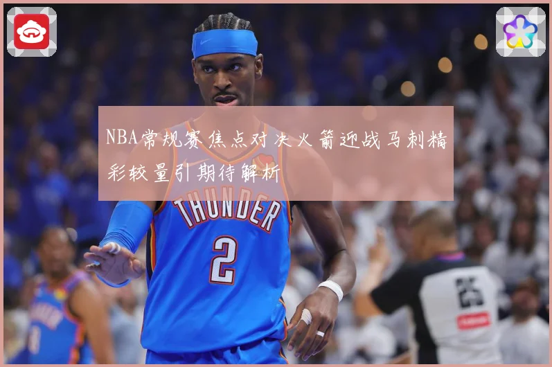 NBA常规赛焦点对决火箭迎战马刺精彩较量引期待解析