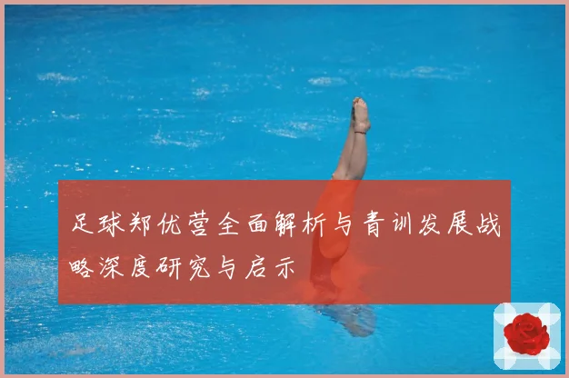 足球郑优营全面解析与青训发展战略深度研究与启示