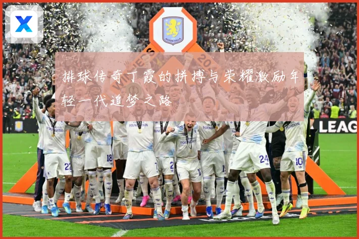 排球传奇丁霞的拼搏与荣耀激励年轻一代追梦之路