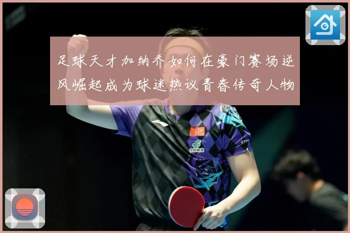 足球天才加纳乔如何在豪门赛场逆风崛起成为球迷热议青春传奇人物
