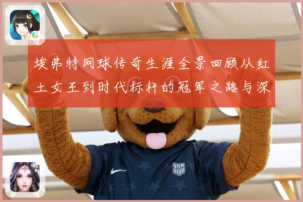 埃弗特网球传奇生涯全景回顾从红土女王到时代标杆的冠军之路与深远影响