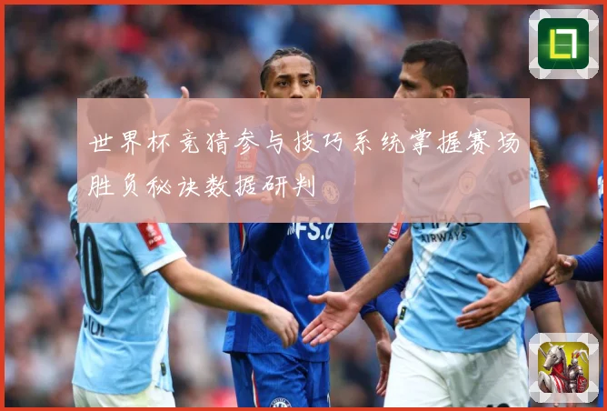 世界杯竞猜参与技巧系统掌握赛场胜负秘诀数据研判