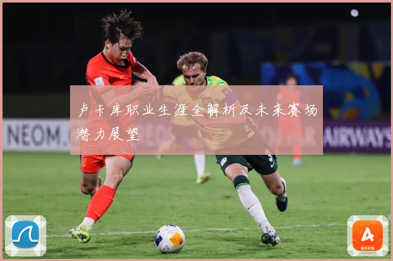 卢卡库职业生涯全解析及未来赛场潜力展望
