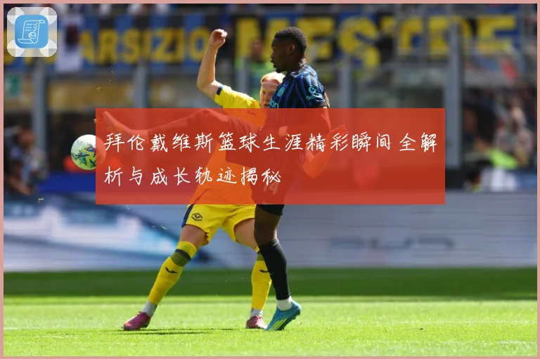 拜伦戴维斯篮球生涯精彩瞬间全解析与成长轨迹揭秘