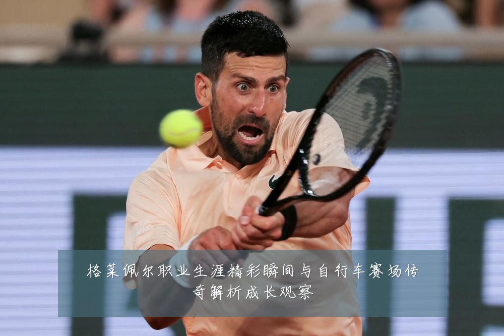 格莱佩尔职业生涯精彩瞬间与自行车赛场传奇解析成长观察