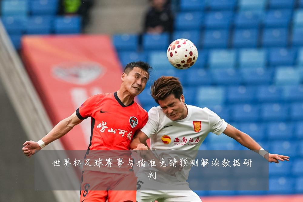 世界杯足球赛事与精准竞猜预测解读数据研判