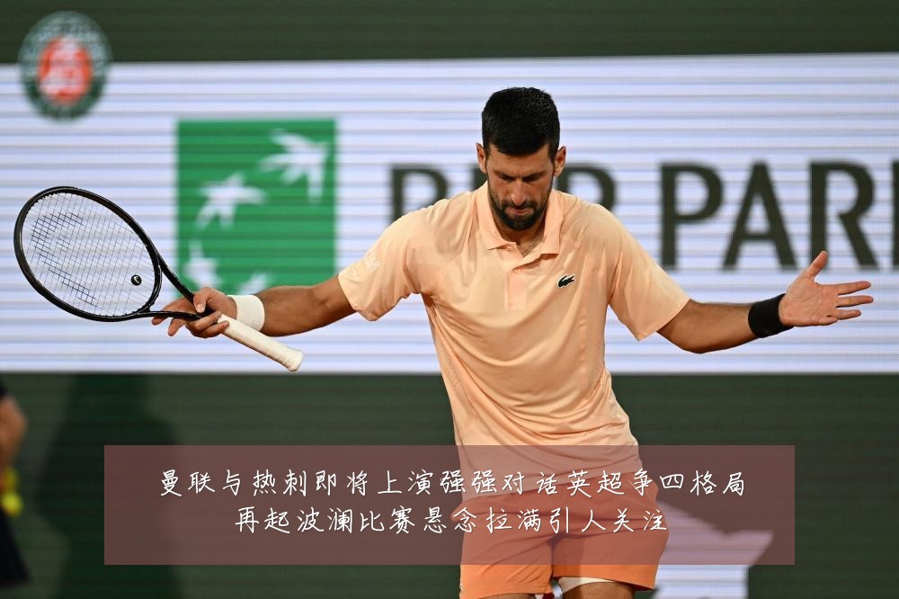曼联与热刺即将上演强强对话英超争四格局再起波澜比赛悬念拉满引人关注