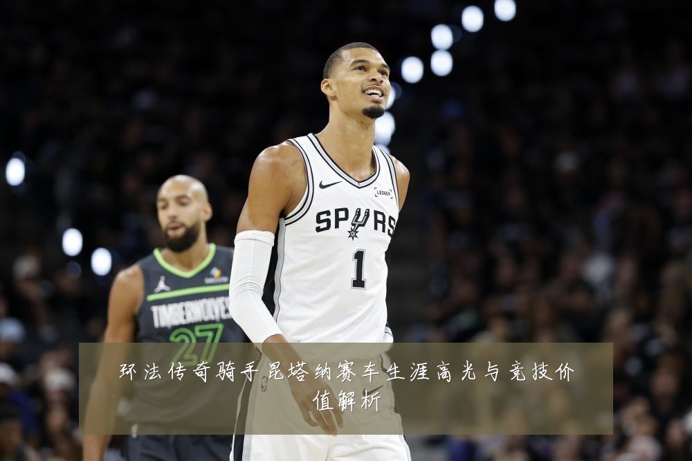 环法传奇骑手昆塔纳赛车生涯高光与竞技价值解析