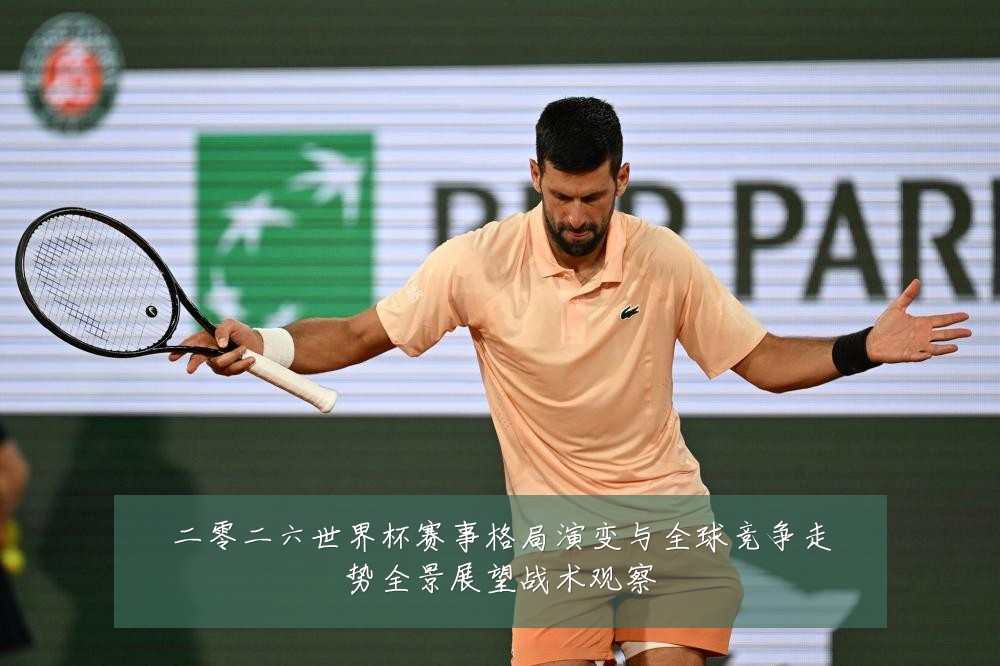 二零二六世界杯赛事格局演变与全球竞争走势全景展望战术观察